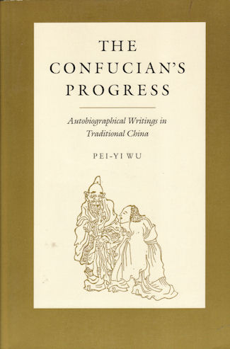 The Confucian's Progress. Autobiographical Writings in Traditional China. - WU, PEI-YI.