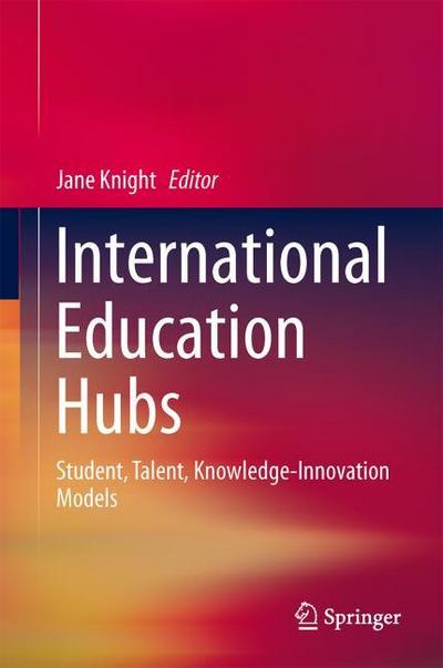 International Education Hubs : Student, Talent, Knowledge-Innovation Models - Jane Knight