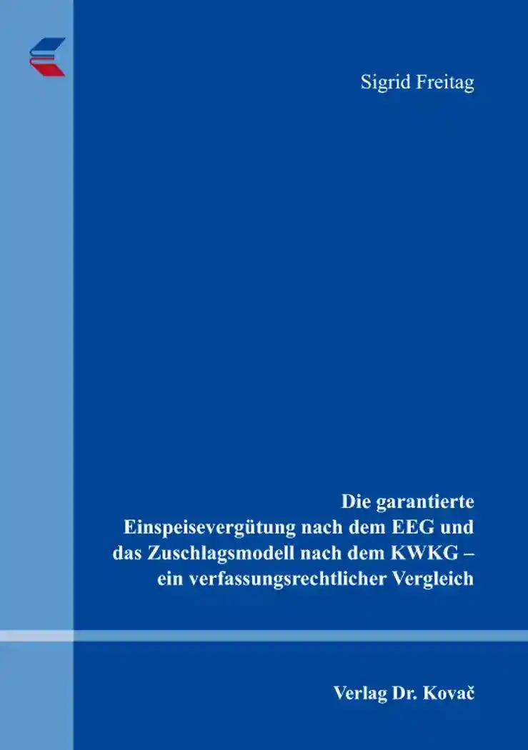 Die garantierte Einspeisevergütung nach dem EEG und das Zuschlagsmodell nach dem KWKG - ein verfassungsrechtlicher Vergleich, - Sigrid Freitag