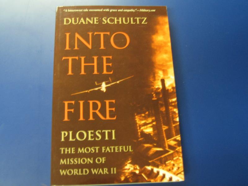Into the fire- Ploiesti, the most fateful Mission of World War II - Duane Schultz