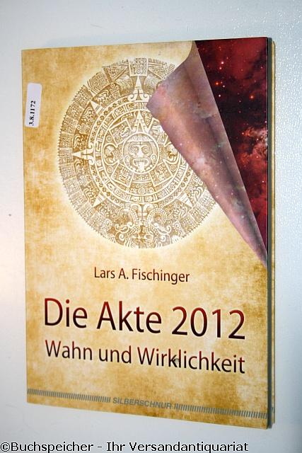 Die Akte 2012 : Wahn und Wirklichkeit - Fischinger, Lars A.