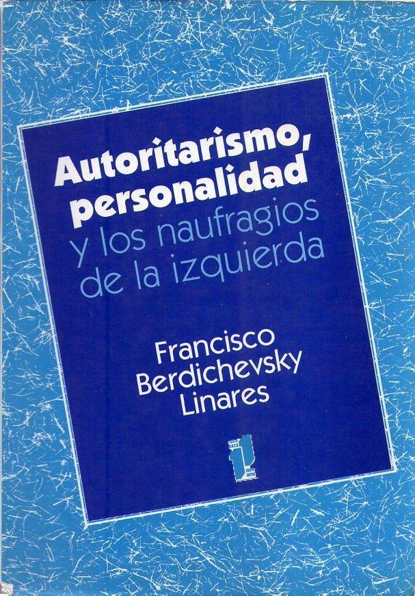 AUTORITARISMO, PERSONALIDAD Y LOS NAUFRAGIOS DE LA IZQUIERDA - Berdichevsky Linares, Francisco