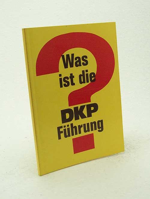 Was ist die DKP-Führung? / [Verantwortl. für d. Wahrheit d. Inh. u.d. Echtheit d. Dokumente: Willi Dickhut. Hrsg. vom Kommunist. Arbeiterbund Deutschlands, KABD] - Kommunistischer Arbeiterbund Deutschlands [Hrsg.]