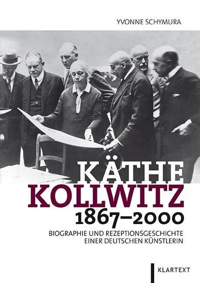 Käthe Kollwitz 1867-2000 : Biographie und Rezeptionsgeschichte einer deutschen Künstlerin - Yvonne Schymura