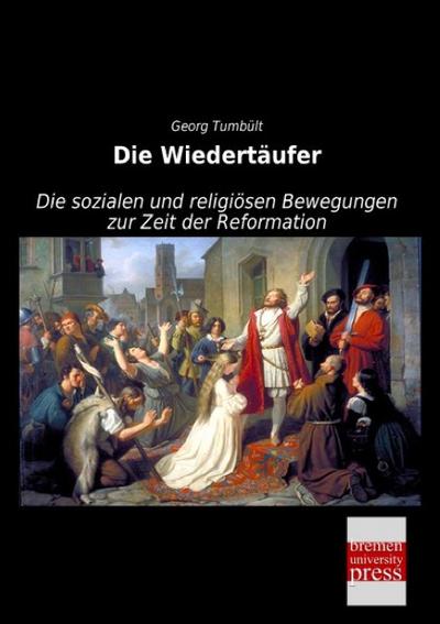 Die Wiedertäufer : Die sozialen und religiösen Bewegungen zur Zeit der Reformation - Georg Tumbült