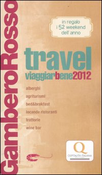 Travel. Viaggiarbene del Gambero Rosso 2012. Alberghi Agriturismi be d & Breakfast Locande Ristoranti Trattorie, Wine Bar - Aa Vv