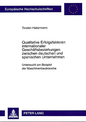 Qualitative Erfolgsfaktoren internationaler Geschäftsbeziehungen zwischen deutschen und spanischen Unternehmen : untersucht am Beispiel der Maschinenbaubranche. Europäische Hochschulschriften : Reihe 5, Volks- und Betriebswirtschaft Bd. 3289. - Habermann, Torsten