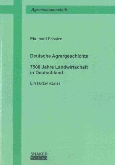 Deutsche Agrargeschichte : 7500 Jahre Landwirtschaft in Deutschland - Ein kurzer Abriss - Eberhard Schulze