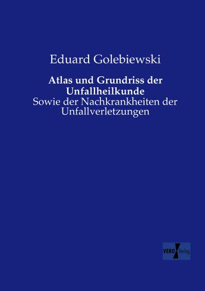 Atlas und Grundriss der Unfallheilkunde : Sowie der Nachkrankheiten der Unfallverletzungen - Eduard Golebiewski