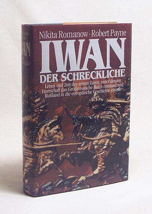 Iwan der Schreckliche:Leben und Zeit des ersten Zaren, unter dessen Herrschaft das Großrussische Reich entstand und Russland in die europäische Geschichte eintrat / Nikita Romanow, Robert Payne - Romanow, Nikita / Payne, Robert