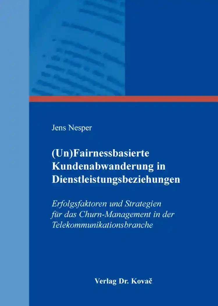 (Un)Fairnessbasierte Kundenabwanderung in Dienstleistungsbeziehungen, Erfolgsfaktoren und Strategien für das Churn-Management in der Telekommunikationsbranche - Jens Nesper
