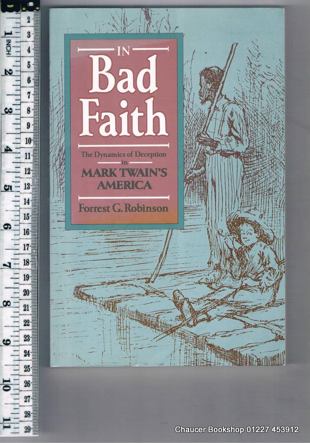 In Bad Faith Dynamics of Deception in Mark Twain's America - Robinson, Forrest G.