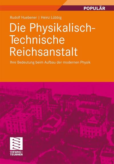 Die Physikalisch-Technische Reichsanstalt : Ihre Bedeutung beim Aufbau der modernen Physik - Rudolf Huebener