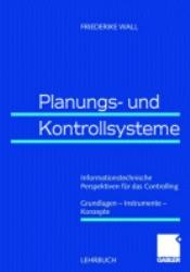 Planungs- und Kontrollsysteme: Informationstechnische Perspektiven Für Das Controlling. Grundlagen - Instrumente - Konzepte - Wall, Friederike