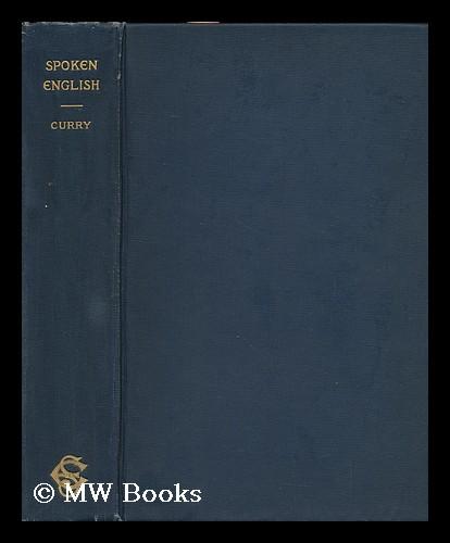 Spoken English; a Method of Improving Speech and Reading by Studying Voice Conditions and Modulations in Union with Their Causes in Thinking and Feeling [By] S. S. Curry - Curry, S. S. (1847-1921)