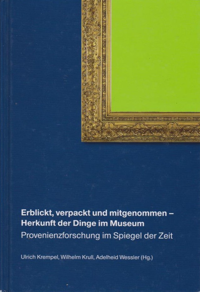 Erblickt, verpackt und mitgenommen - Herkunft der Dinge im Museum : Provenienzforschung im Spiegel der Zeit [der Band dokumentiert die Beiträge des gemeinsam vom Sprengel-Museum Hannover und der VolkswagenStiftung durchgeführten Symposiums 