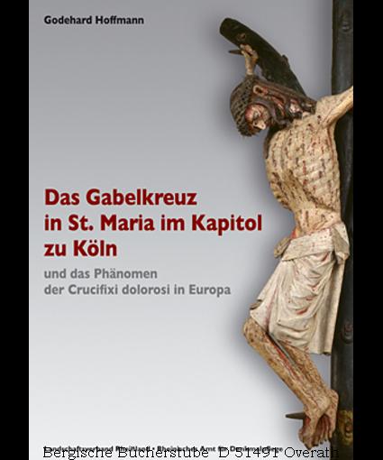 Das Gabelkreuz in St. Maria im Kapitol zu Köln und das Phänomen der Crucifixi dolorosi in Europa. (Arbeitsheft der rheinischen Denkmalpflege 69). - Hoffmann, Godehard