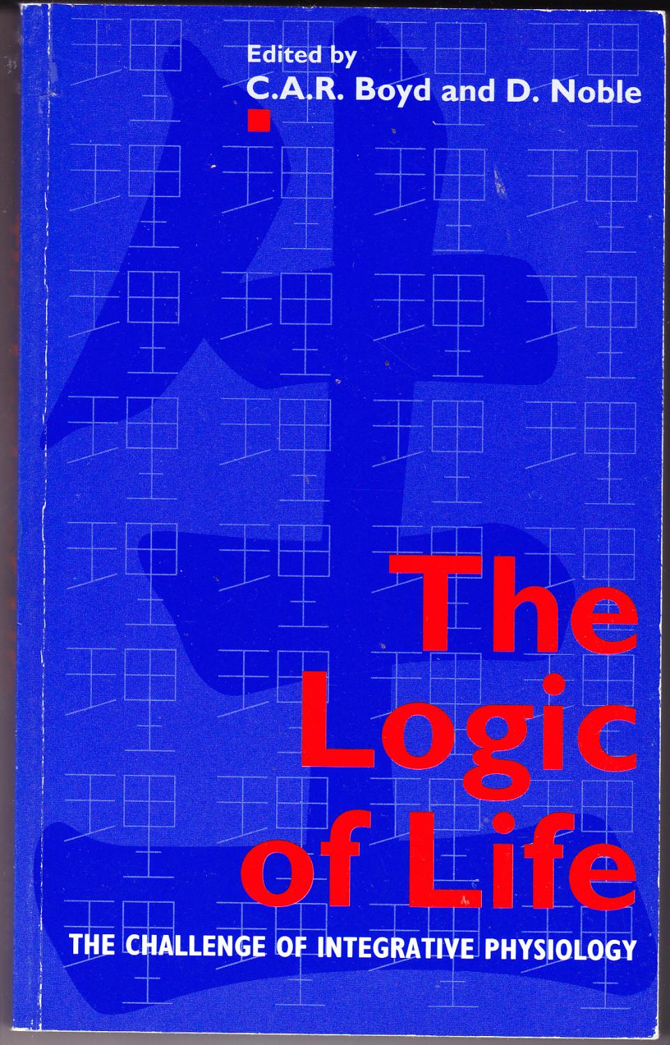 The Logic of Life: The Challenge of Integrative Physiology - Boyd, C.A.R. & D. Noble (editors)