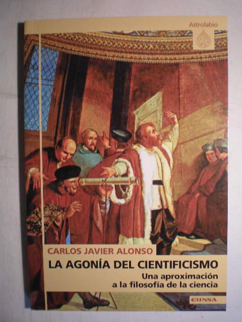 Agonía del cientificismo. Una aproximación a la filosofía de la ciencia - Carlos Javier Alonso