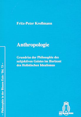 Anthropologie : Grundriss der Philosophie des subjektiven Geistes im Horizont des Holistischen Idealismus. - Krollmann, Fritz-Peter