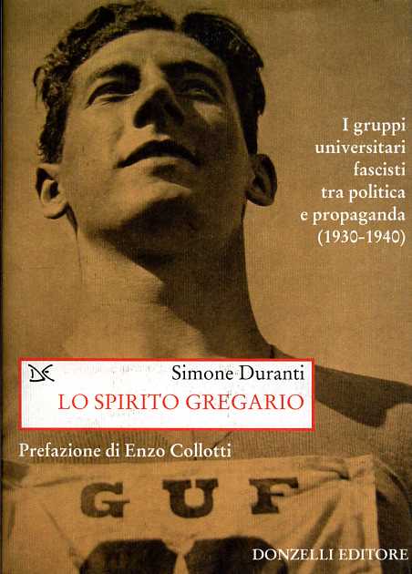 Lo spirito gregario. I gruppi universitari fascisti tra politica e propaganda (1930-1940). - Duranti,Simone.