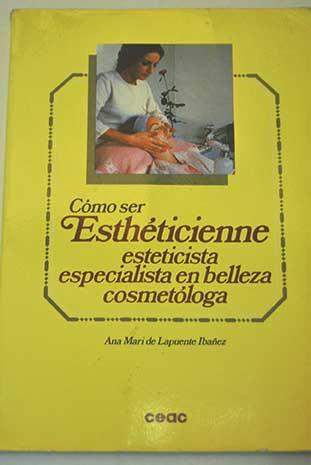 Cómo ser esthéticienne: esteticiste especialista en belleza cosmetóloga - Lapuente Ibáñez, Ana Mari