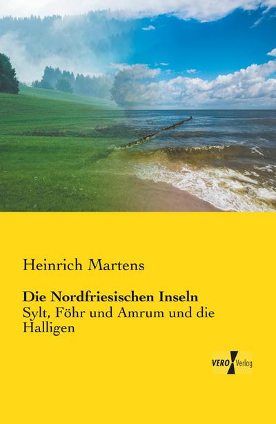 Die Nordfriesischen Inseln : Sylt, Föhr und Amrum und die Halligen - Heinrich Martens