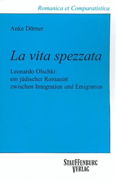 La vita spezzata : Leonardo Olschki: ein jüdischer Romanist zwischen Integration und Emigration - Anke Dörner