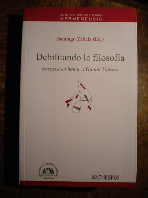 Debilitando la filosofía. Ensayos en honor de Gianni Vattimo - Santiago Zabala (ed.)