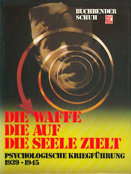 Die Waffe, die auf die Seele zielt. Psychologische Kriegsführung 1939 - 1945. - Buchbender, Ortwin und Horst Schuh