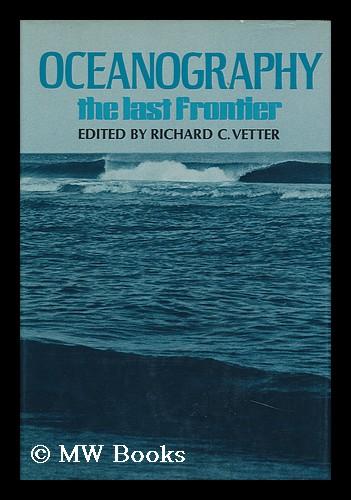 Oceanography; the Last Frontier. Edited by Richard C. Vetter - Vetter, Richard C. (Ed. )