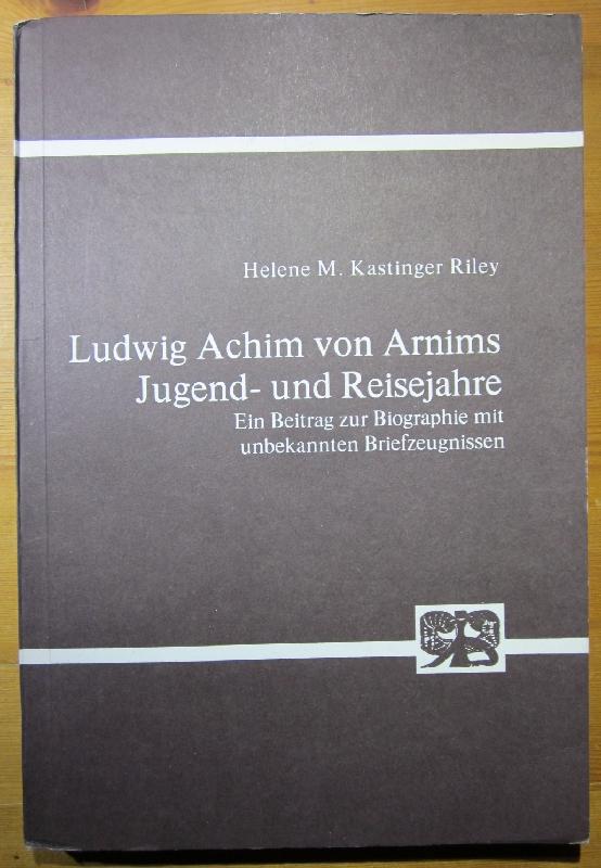 Ludwig Achim von Arnims Jugend- und Reisejahre. Ein Beitrag zur Biographie mit unbekannten Briefzeugnissen. - Arnim.- Kastinger Riley, Helene M.