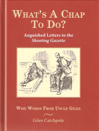 WHAT'S A CHAP TO DO? ANGUISHED LETTERS TO THE SHOOTING GAZETTE. WISE WORDS FROM UNCLE GILES. By Giles Catchpole. - Catchpole (Giles).