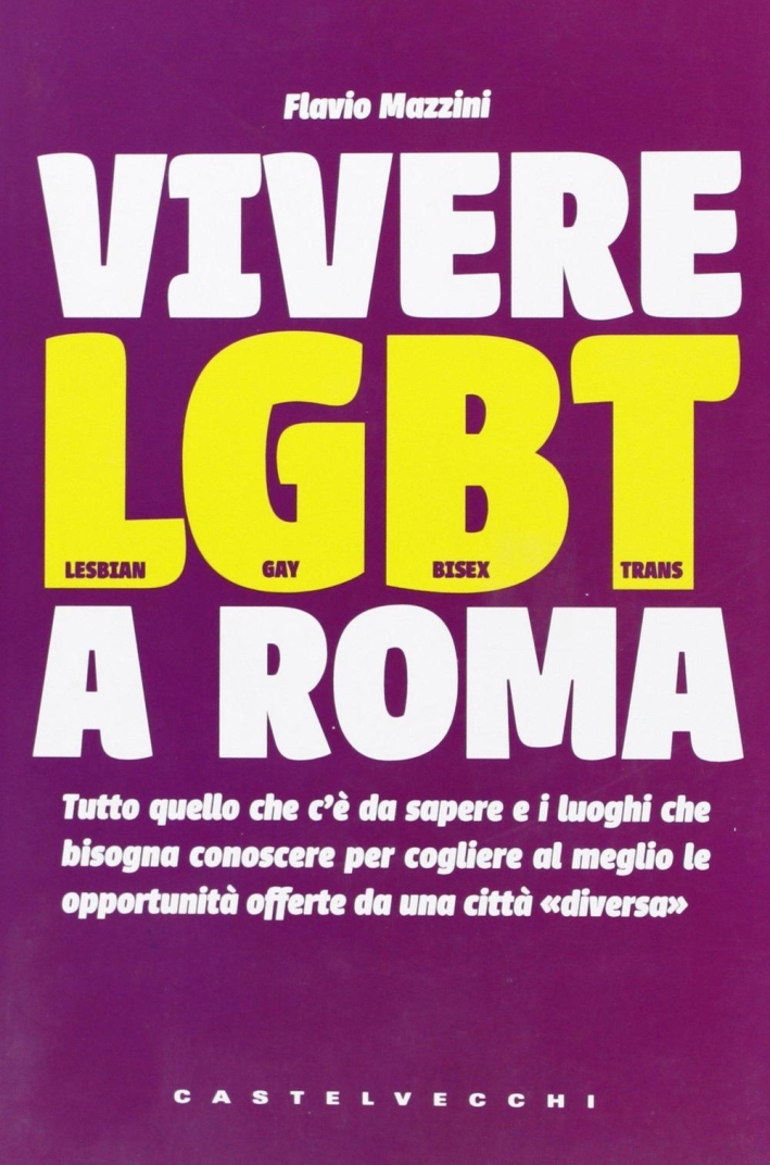 Vivere LGBT a Roma. Tutto quello che c'è da sapere e i luoghi che bisogna conoscere per cogliere al meglio le opportunità offerte da una città 