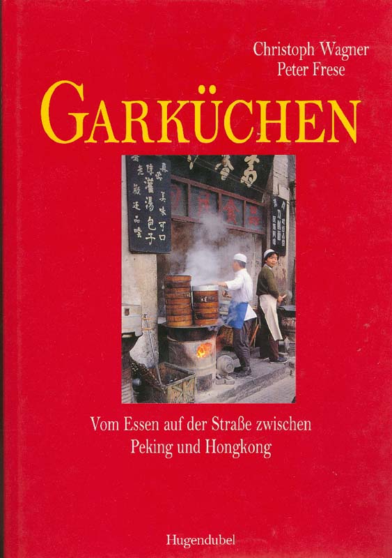 Garküchen. Vom Essen auf der Strasse zwischen Peking und Hongkong. - Wagner, Christoph und Peter Frese
