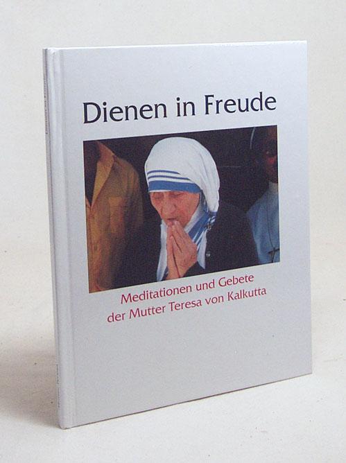 Dienen in Freude : Meditationen und Gebete der Mutter Teresa von Kalkutta / hrsg. von Christian Zippert - Zippert, Christian [Hrsg.] / Teresa, Mutter