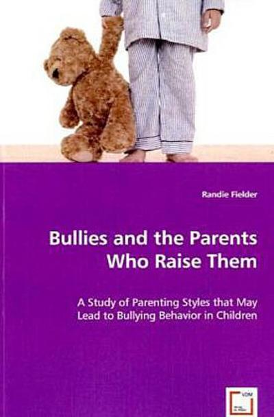 Bullies and the Parents Who Raise Them: A Study of Parenting Styles that May Lead to Bullying Behavior in Children - Randie Fielder