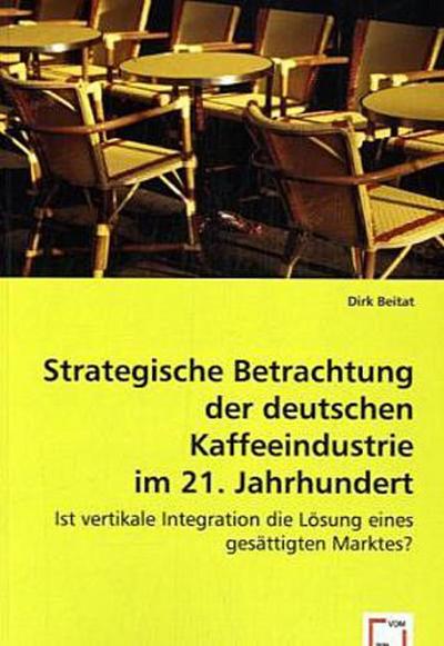 Strategische Betrachtung der deutschen Kaffeeindustrie im 21. Jahrhundert: Ist vertikale Integration die Lösung eines gesättigten Marktes? - Dirk Beitat