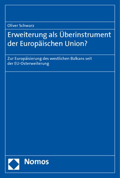 Erweiterung als Überinstrument der Europäischen Union? : Zur Europäisierung des westlichen Balkans seit der EU-Osterweiterung - Oliver Schwarz