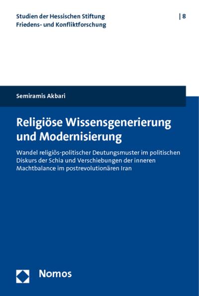 Religiöse Wissensgenerierung und Modernisierung : Wandel religiös-politischer Deutungsmuster im politischen Diskurs der Schia und Verschiebungen der inneren Machtbalance im postrevolutionären Iran - Semiramis Akbari