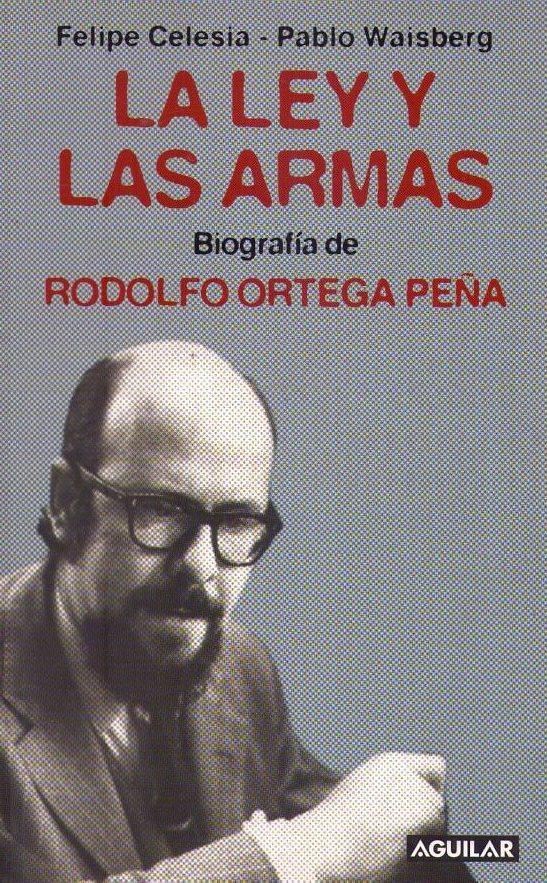 LA LEY Y LAS ARMAS. Biografía de Rodolfo Ortega Peña - Calesia, Felipe; Waisenberg, Pablo
