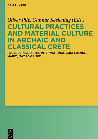 Cultural Practices and Material Culture in Archaic and Classical Crete : Proceedings of the International Conference, Mainz, May 20-21, 2011 - Gunnar Seelentag