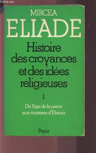 HISTOIRE DES CROYANCES ET DES IDEES RELIGIEUSES - TOME 1 : DE L'AGE DE LA PIERRE AUX MYSTERES D'ELEUSIS. - MIRCEA ELIADE