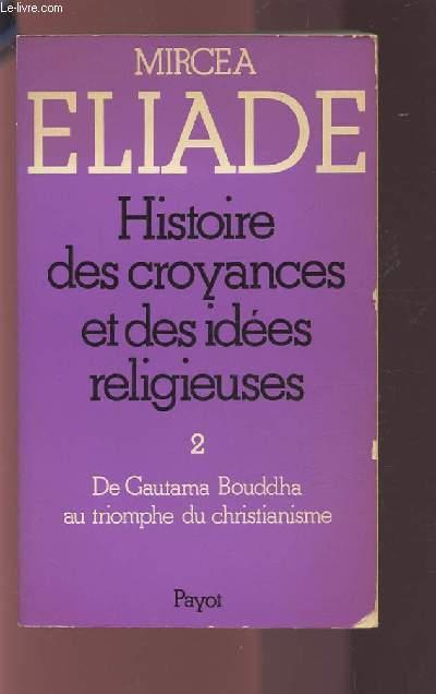 HISTOIRE DES CROYANCES ET DES IDEES RELIGIEUSES - TOME 2 : DE GAUTAMA BOUDDHA AU TRIOMPHE DU CHRISTIANISME. - MIRCEA ELIADE