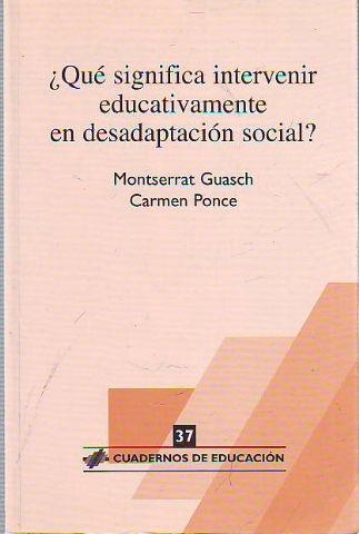 QUÉ SIGNIFICA INTERVENIR EDUCATIVAMENTE EN DESADAPTACION SOCIAL? - guasch/ponce Montserrat/Carmen.