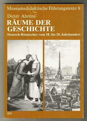 Räume der Geschichte : Deutsch-Römisches vom 18. - 20. Jh. Eine Ausstellung d. Städtischen Museums Simeonstift, Trier zum Dt. Historikertag, Trier 1986, 26. September - 9. November 1986. Museumsdidaktische Führungstexte, Band 9. - Ahrens, Dieter (Hrsg.)