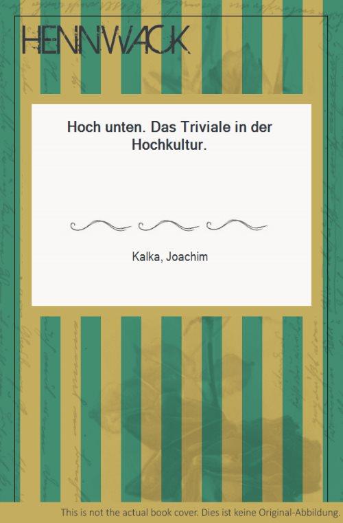 Hoch unten. Das Triviale in der Hochkultur. - Kalka, Joachim