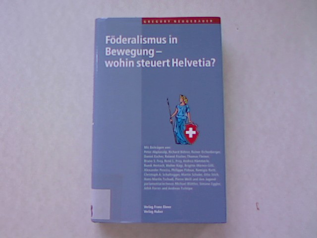 Föderalismus in Bewegung - wohin steuer Helvetia? - Neugebauer, Gregory, Peter Abplanalp und Richard Bührer