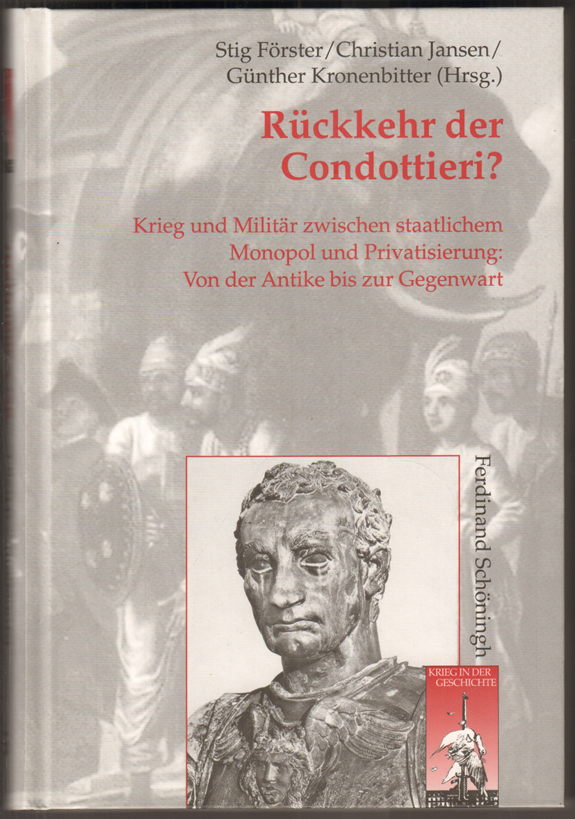 Rückkehr Der Condottieri ? Krieg Und Militär Zwischen Staatlichem Monopol  Und Privatisierung: Von Der Antike Bis Zur Gegenwart. By Förster, Stig,  Christian Jansen Und Günther Kronenbitter (Hrsg.):: Gut Gr.-8°, Ill.  Opappband. (2010) |