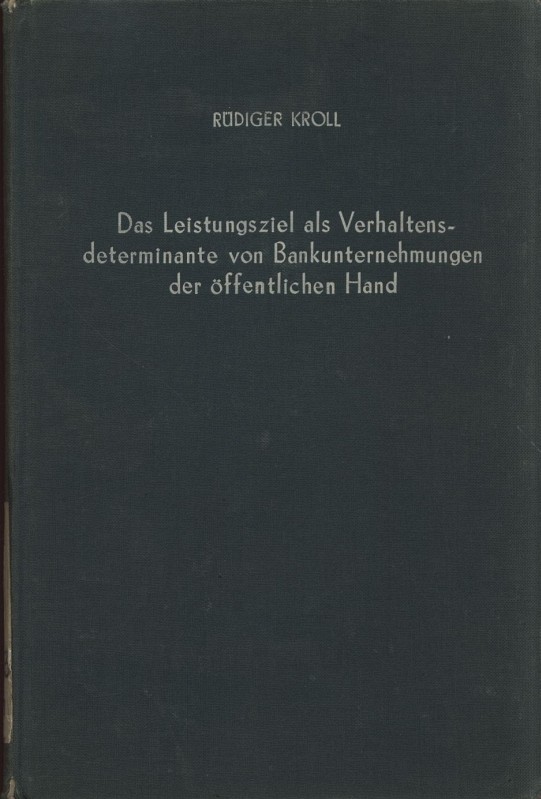 Das Leistungsziel als Verhaltensdeterminante von Bankunternehmungen der öffentlichen Hand. Betriebswirtschaftliche Forschungsergebnisse, Band 38. - Kroll, Rüdiger